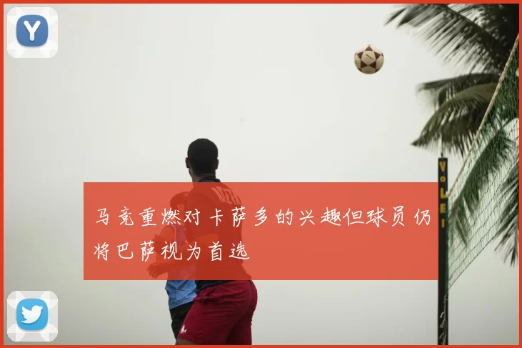 马竞重燃对卡萨多的兴趣但球员仍将巴萨视为首选