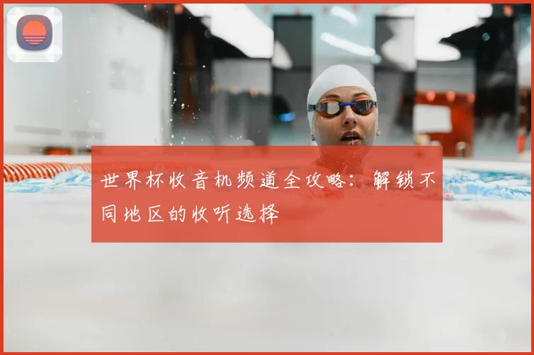 世界杯收音机频道全攻略：解锁不同地区的收听选择