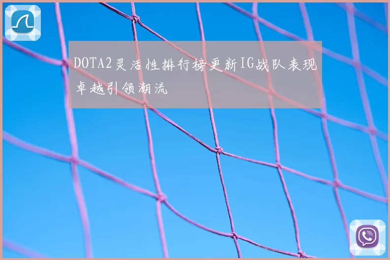 DOTA2灵活性排行榜更新IG战队表现卓越引领潮流