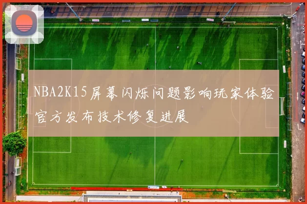 NBA2K15屏幕闪烁问题影响玩家体验官方发布技术修复进展