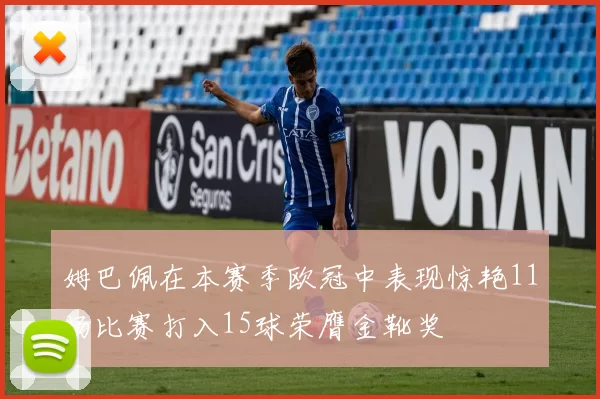 姆巴佩在本赛季欧冠中表现惊艳11场比赛打入15球荣膺金靴奖