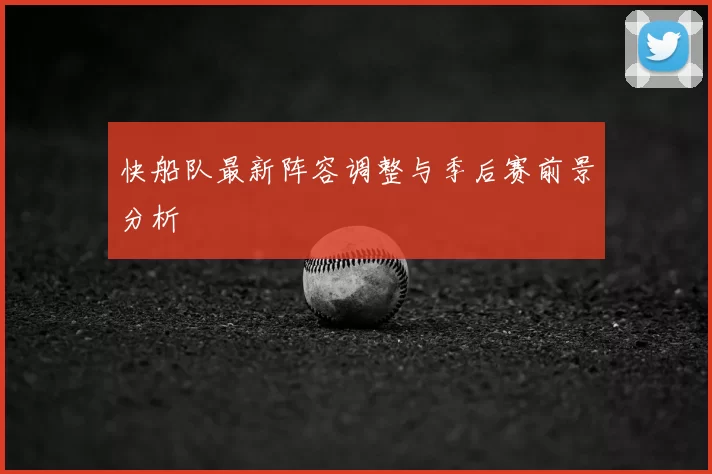 快船队最新阵容调整与季后赛前景分析