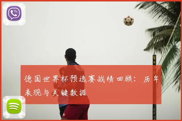 德国世界杯预选赛战绩回顾：历年表现与关键数据