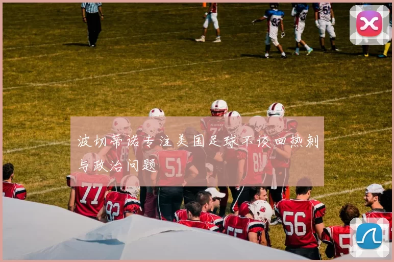 波切蒂诺专注美国足球不谈回热刺与政治问题