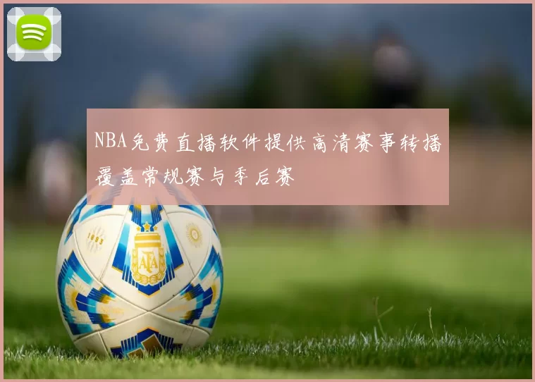 NBA免费直播软件提供高清赛事转播覆盖常规赛与季后赛