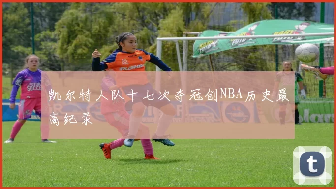 凯尔特人队十七次夺冠创NBA历史最高纪录