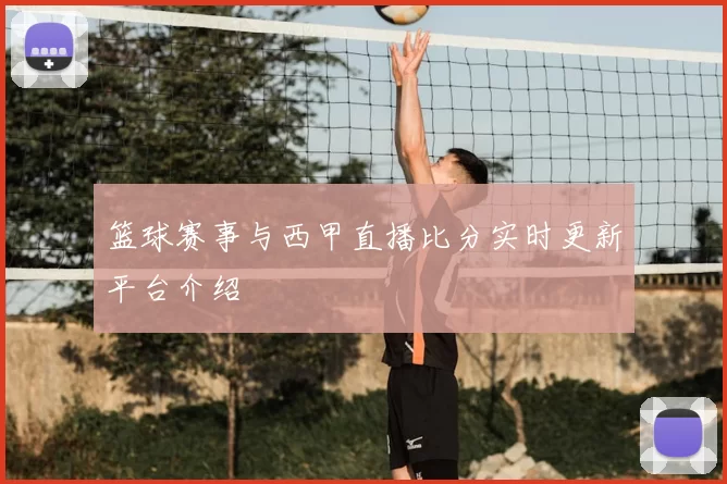 篮球赛事与西甲直播比分实时更新平台介绍