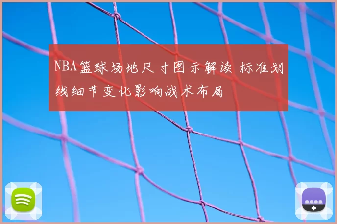 NBA篮球场地尺寸图示解读 标准划线细节变化影响战术布局
