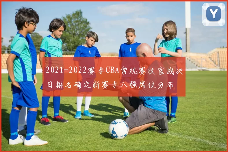 2021-2022赛季CBA常规赛收官战次日排名确定新赛季八强席位分布
