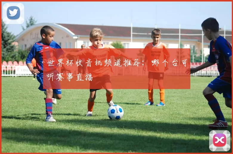 世界杯收音机频道推荐：哪个台可听赛事直播