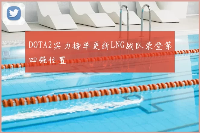 DOTA2实力榜单更新LNG战队荣登第四强位置