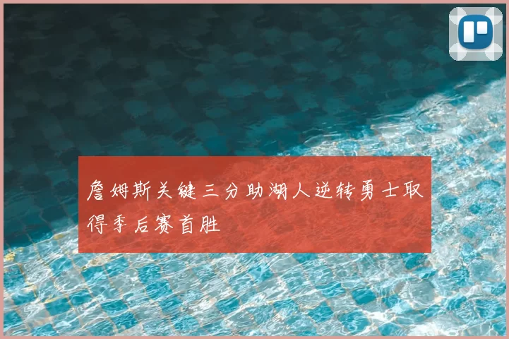 詹姆斯关键三分助湖人逆转勇士取得季后赛首胜