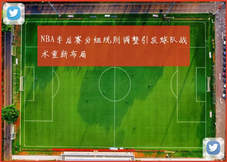 NBA季后赛分组规则调整引发球队战术重新布局