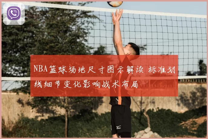 NBA篮球场地尺寸图示解读 标准划线细节变化影响战术布局