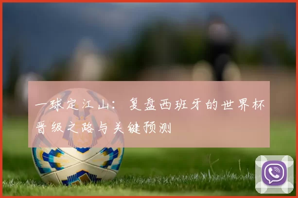 一球定江山：复盘西班牙的世界杯晋级之路与关键预测