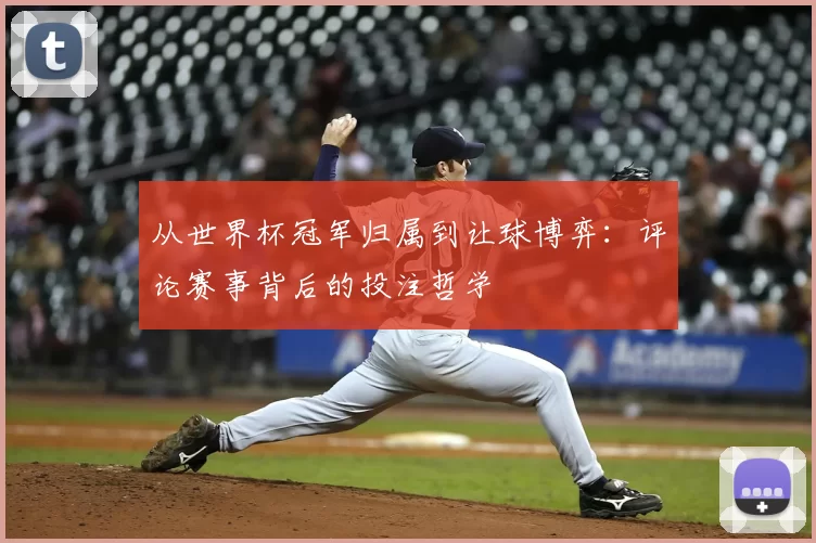 从世界杯冠军归属到让球博弈：评论赛事背后的投注哲学