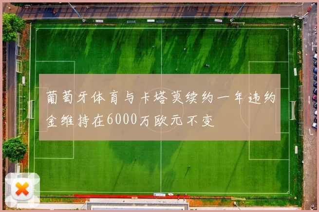 葡萄牙体育与卡塔莫续约一年违约金维持在6000万欧元不变