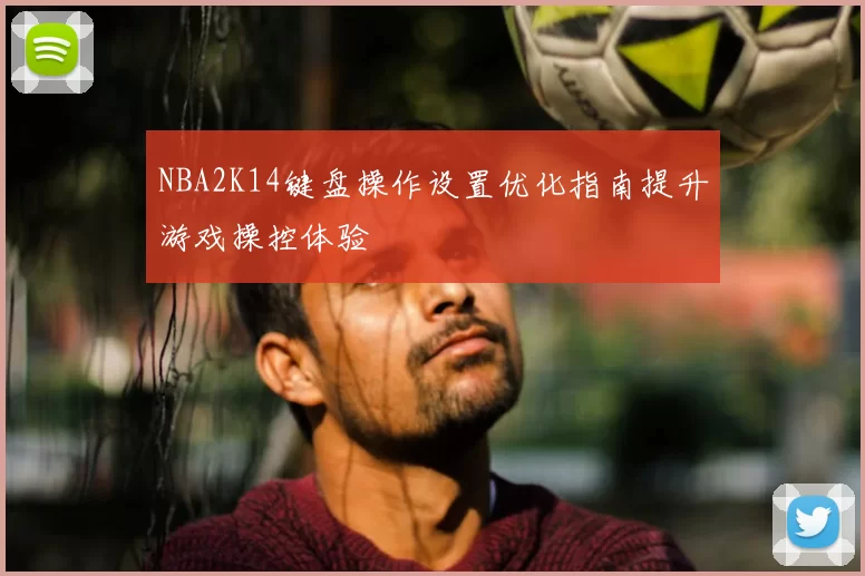 NBA2K14键盘操作设置优化指南提升游戏操控体验