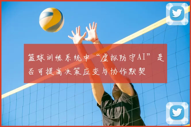 篮球训练系统中“虚拟防守AI”是否可提高决策应变与协作默契