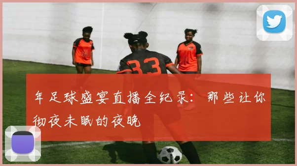年足球盛宴直播全纪录:那些让你彻夜未眠的夜晚