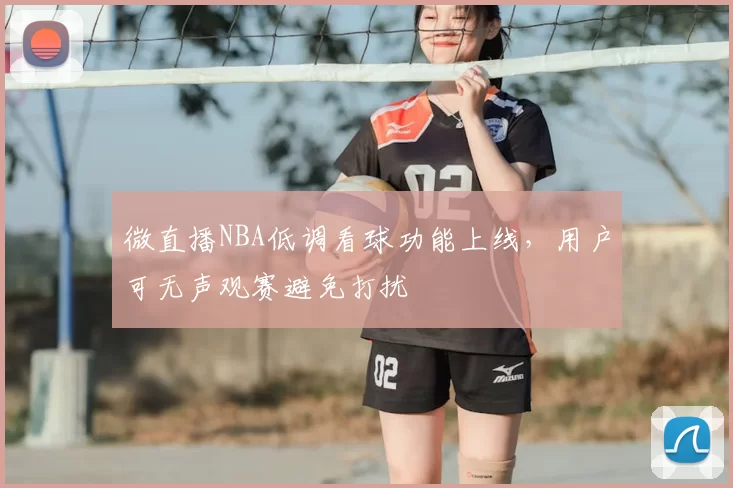 微直播NBA低调看球功能上线，用户可无声观赛避免打扰