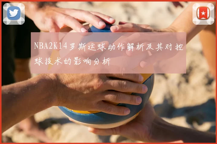 NBA2K14罗斯运球动作解析及其对控球技术的影响分析