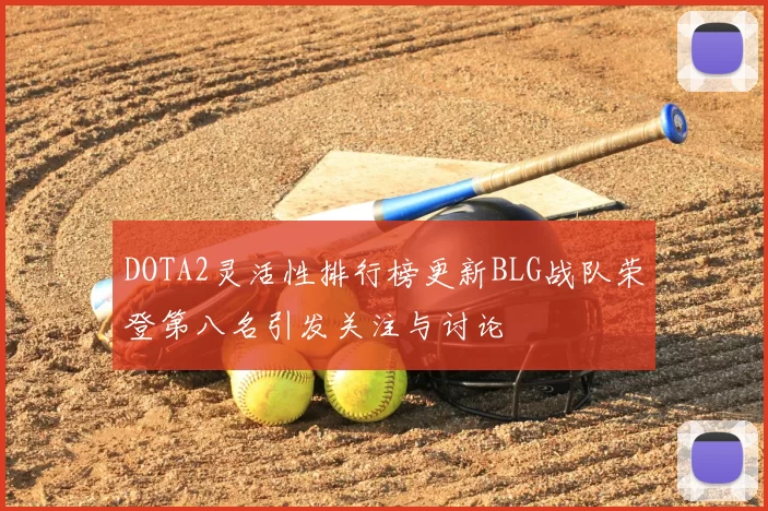 DOTA2灵活性排行榜更新BLG战队荣登第八名引发关注与讨论