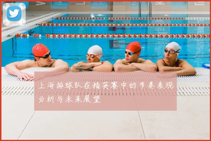 上海排球队在精英赛中的节奏表现分析与未来展望