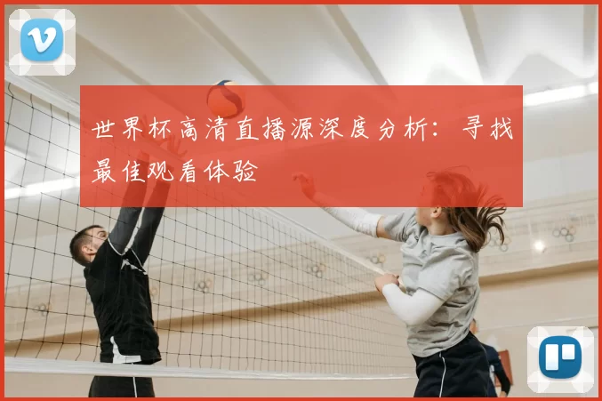世界杯高清直播源深度分析:寻找最佳观看体验