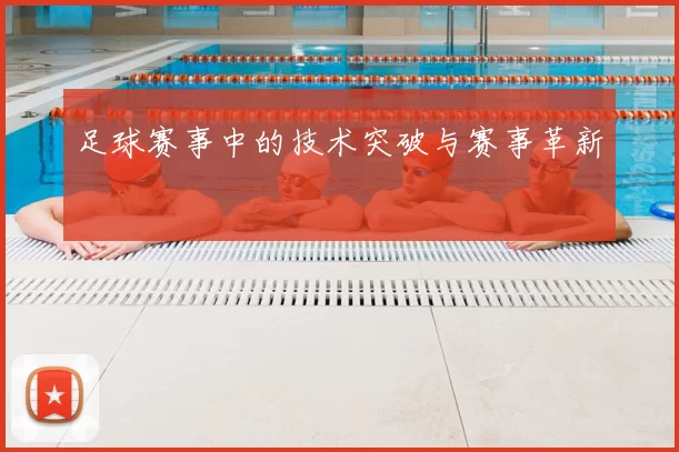 足球赛事中的技术突破与赛事革新