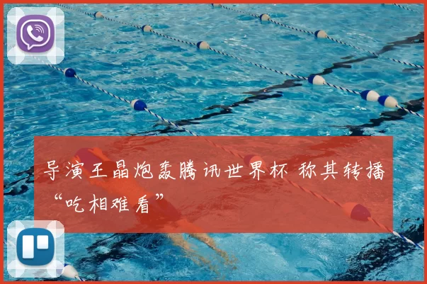 导演王晶炮轰腾讯世界杯 称其转播“吃相难看”