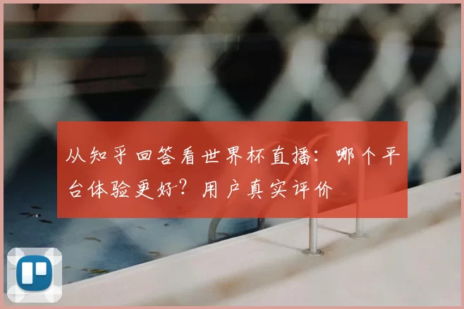 从知乎回答看世界杯直播：哪个平台体验更好？用户真实评价