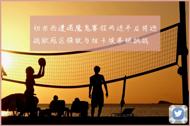 切尔西遭遇魔鬼赛程两连平后将迎战欧冠区强敌与纽卡埃弗顿挑战