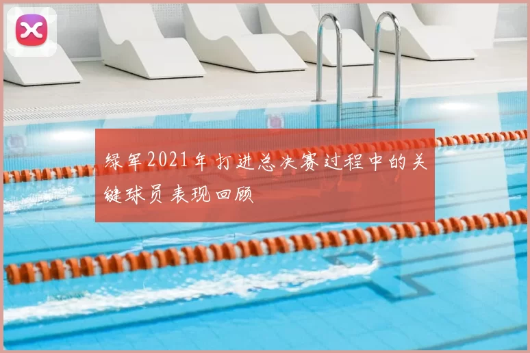 绿军2021年打进总决赛过程中的关键球员表现回顾