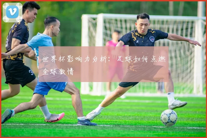 世界杯影响力分析：足球如何点燃全球激情