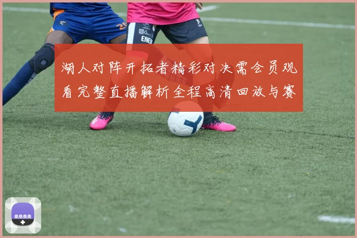 湖人对阵开拓者精彩对决需会员观看完整直播解析全程高清回放与赛后亮点