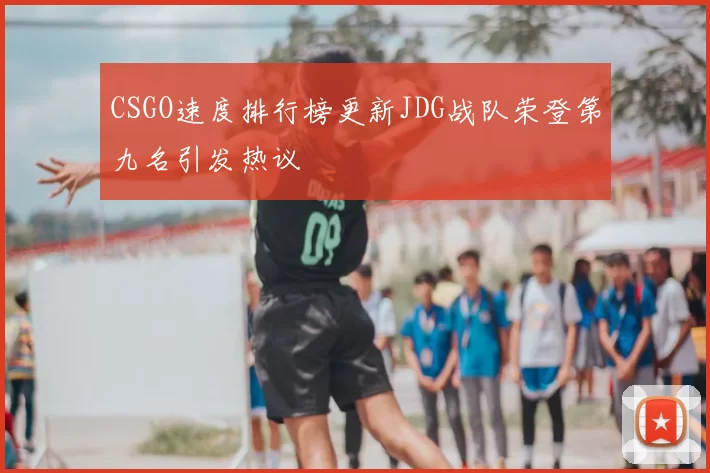 CSGO速度排行榜更新JDG战队荣登第九名引发热议