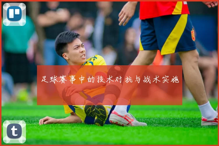 足球赛事中的技术对抗与战术实施