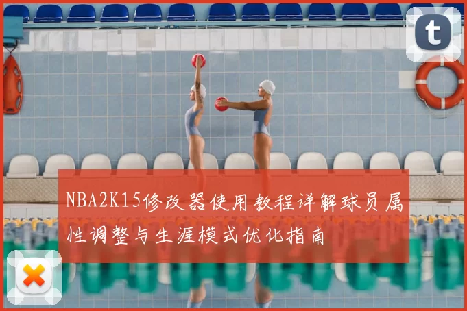 NBA2K15修改器使用教程详解球员属性调整与生涯模式优化指南