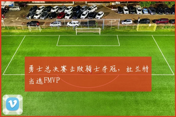 勇士总决赛击败骑士夺冠，杜兰特当选FMVP