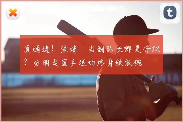 真通透！梁靖崑当副队长哪是升职？分明是国乒送的终身铁饭碗