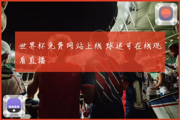 世界杯免费网站上线 球迷可在线观看直播