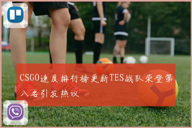 CSGO速度排行榜更新TES战队荣登第八名引发热议