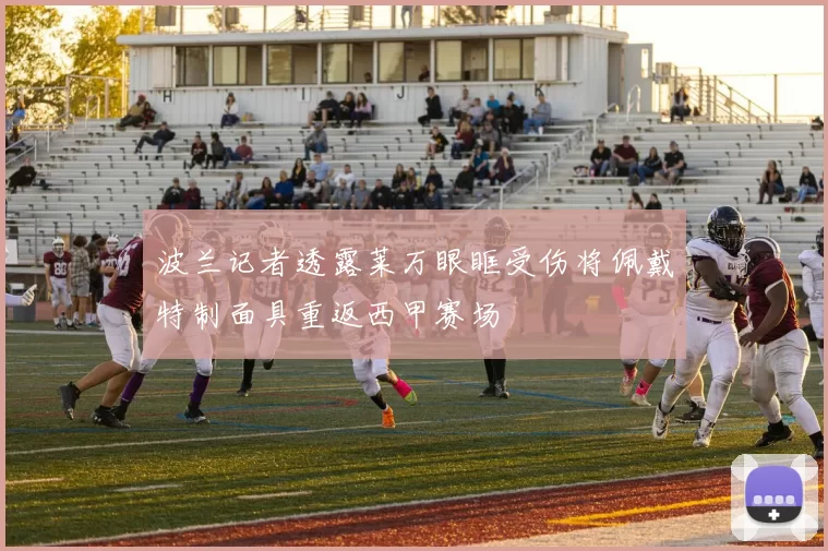 波兰记者透露莱万眼眶受伤将佩戴特制面具重返西甲赛场