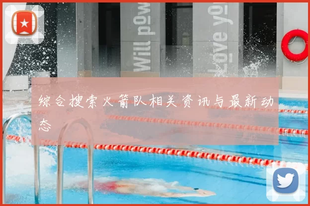 综合搜索火箭队相关资讯与最新动态