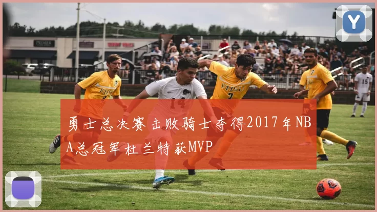 勇士总决赛击败骑士夺得2017年NBA总冠军杜兰特获MVP