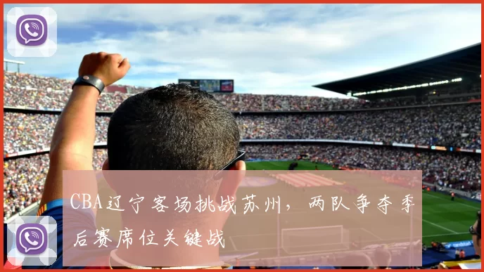 CBA辽宁客场挑战苏州,两队争夺季后赛席位关键战