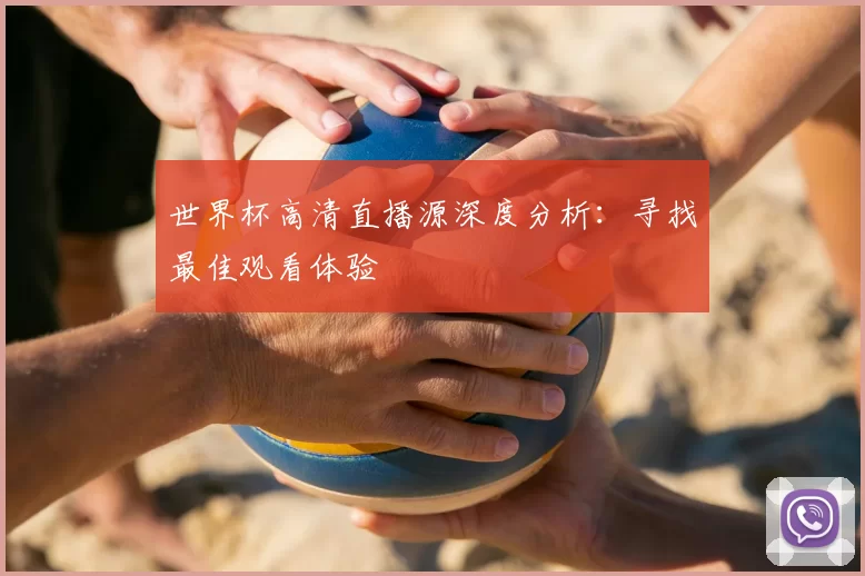 世界杯高清直播源深度分析:寻找最佳观看体验