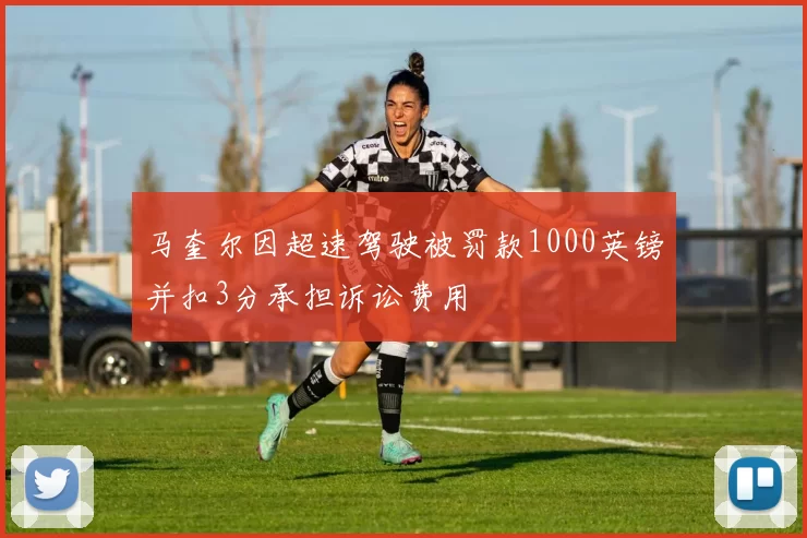 马奎尔因超速驾驶被罚款1000英镑并扣3分承担诉讼费用