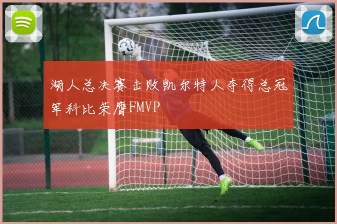 湖人总决赛击败凯尔特人夺得总冠军科比荣膺FMVP